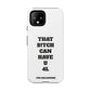 Funny Phone Case - "That B!tch Can Have U 4L" - Tough & Stylish Protection